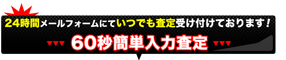 24時間 メールフォームにていつでも査定受け付けております!60秒簡単入力査定